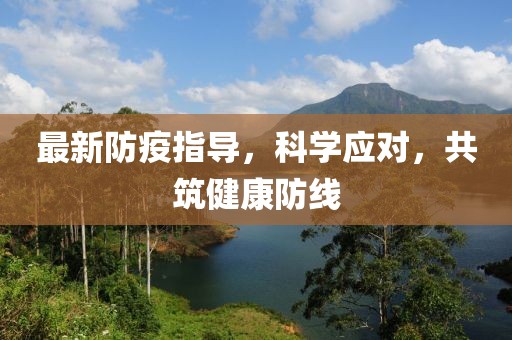最新防疫指导，科学应对，共筑健康防线