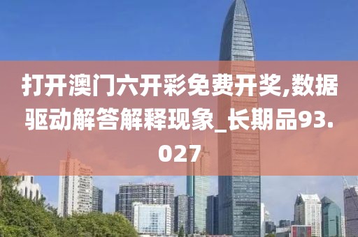 打开澳门六开彩免费开奖,数据驱动解答解释现象_长期品93.027