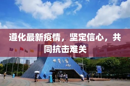 遵化最新疫情，坚定信心，共同抗击难关