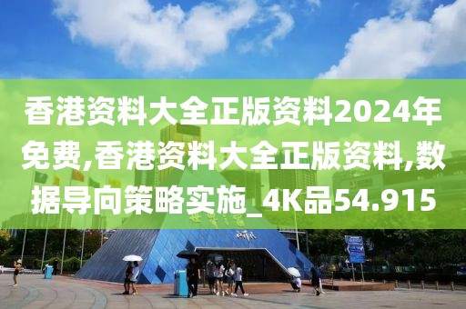 香港资料大全正版资料2024年免费,香港资料大全正版资料,数据导向策略实施_4K品54.915