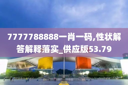7777788888一肖一码,性状解答解释落实_供应版53.79