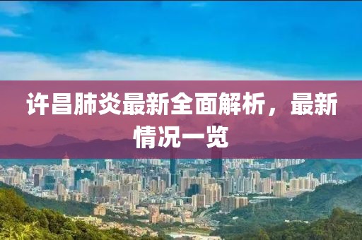 许昌肺炎最新全面解析，最新情况一览