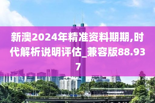新澳2024年精准资料期期,时代解析说明评估_兼容版88.937