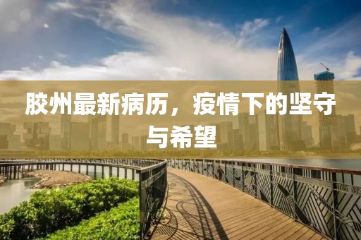 胶州最新病历，疫情下的坚守与希望
