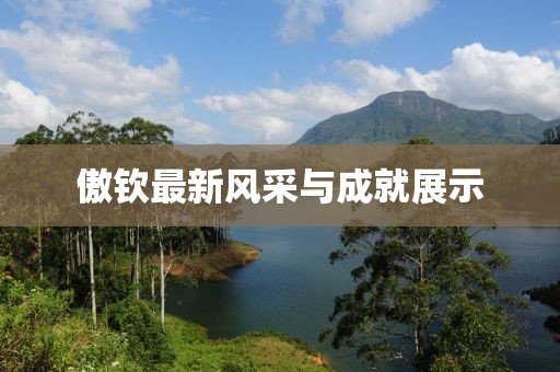 傲钦最新风采与成就展示