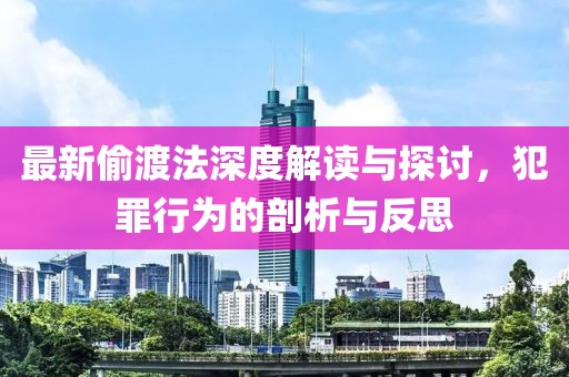 最新偷渡法深度解读与探讨，犯罪行为的剖析与反思