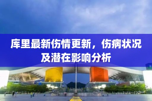 库里最新伤情更新，伤病状况及潜在影响分析
