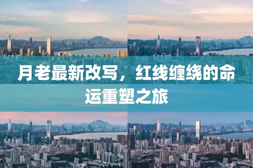 月老最新改写，红线缠绕的命运重塑之旅