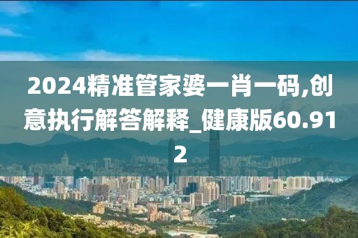 2024精准管家婆一肖一码,创意执行解答解释_健康版60.912