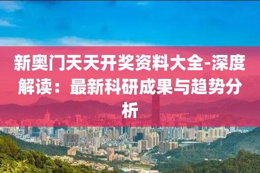 新奥门天天开奖资料大全-深度解读：最新科研成果与趋势分析