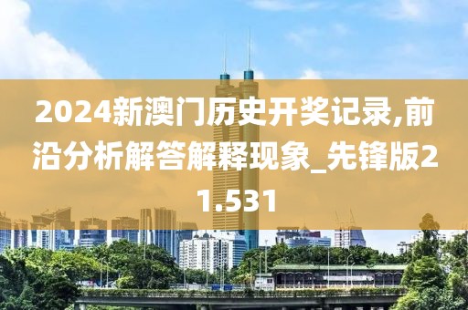 2024新澳门历史开奖记录,前沿分析解答解释现象_先锋版21.531