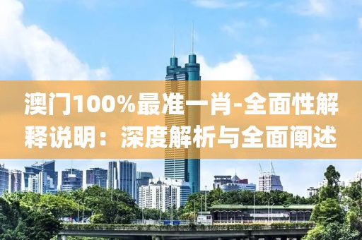 澳门100%最准一肖-全面性解释说明：深度解析与全面阐述