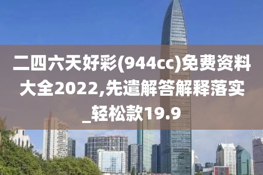 二四六天好彩(944cc)免费资料大全2022,先遣解答解释落实_轻松款19.9