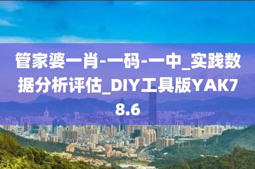 管家婆一肖-一码-一中_实践数据分析评估_DIY工具版YAK78.6