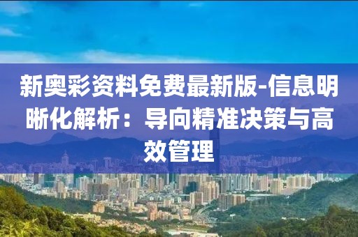 新奥彩资料免费最新版-信息明晰化解析：导向精准决策与高效管理