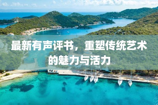 最新有声评书，重塑传统艺术的魅力与活力