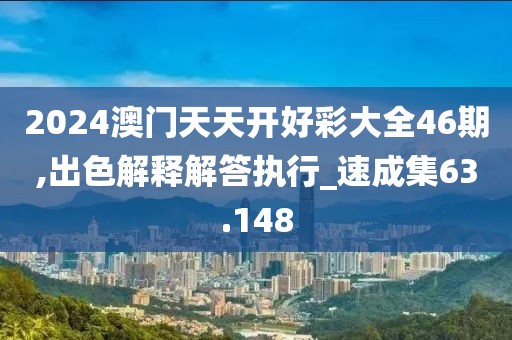 2024澳门天天开好彩大全46期,出色解释解答执行_速成集63.148