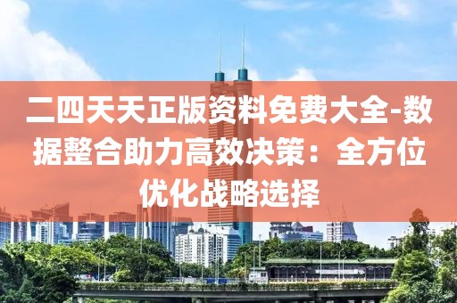 二四天天正版资料免费大全-数据整合助力高效决策：全方位优化战略选择