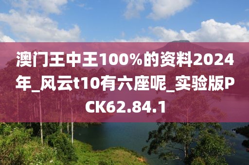 澳门王中王100%的资料2024年_风云t10有六座呢_实验版PCK62.84.1