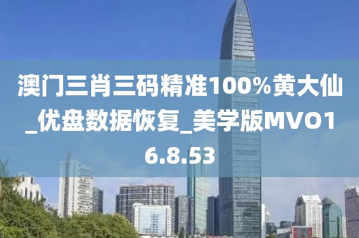澳门三肖三码精准100%黄大仙_优盘数据恢复_美学版MVO16.8.53