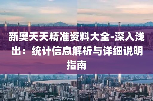 新奥天天精准资料大全-深入浅出：统计信息解析与详细说明指南