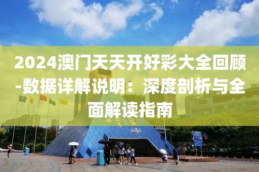 2024澳门天天开好彩大全回顾-数据详解说明：深度剖析与全面解读指南