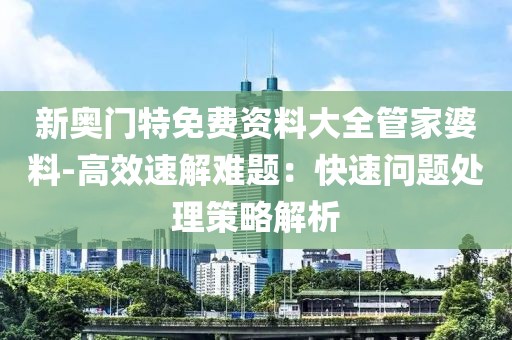 新奥门特免费资料大全管家婆料-高效速解难题：快速问题处理策略解析