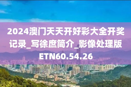 2024澳门天天开好彩大全开奖记录_写徐庶简介_影像处理版ETN60.54.26