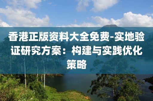 香港正版资料大全免费-实地验证研究方案：构建与实践优化策略