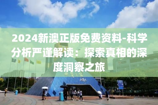 2024新澳正版免费资料-科学分析严谨解读：探索真相的深度洞察之旅