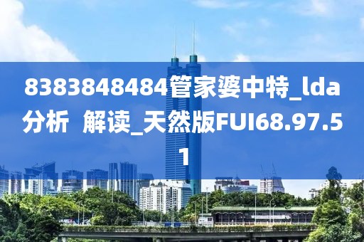 8383848484管家婆中特_lda分析  解读_天然版FUI68.97.51