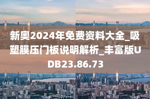 新奥2024年免费资料大全_吸塑膜压门板说明解析_丰富版UDB23.86.73