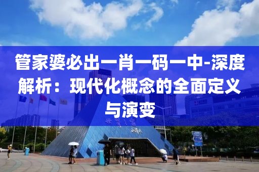 管家婆必出一肖一码一中-深度解析：现代化概念的全面定义与演变