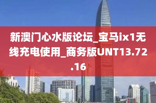新澳门心水版论坛_宝马ix1无线充电使用_商务版UNT13.72.16