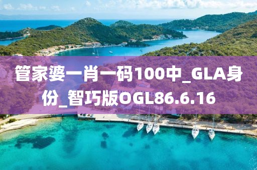 管家婆一肖一码100中_GLA身份_智巧版OGL86.6.16