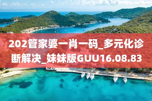 202管家婆一肖一码_多元化诊断解决_妹妹版GUU16.08.83