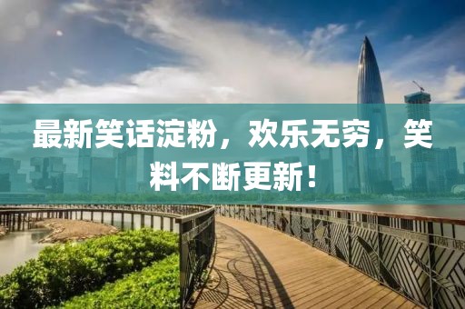 最新笑话淀粉，欢乐无穷，笑料不断更新！