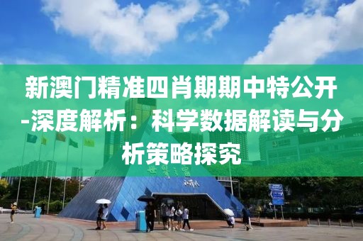 新澳门精准四肖期期中特公开-深度解析：科学数据解读与分析策略探究