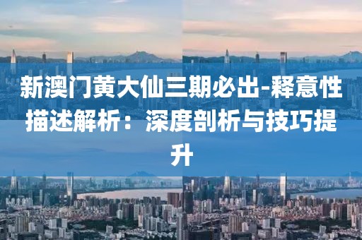 新澳门黄大仙三期必出-释意性描述解析：深度剖析与技巧提升