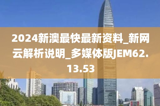 2024新澳最快最新资料_新网云解析说明_多媒体版JEM62.13.53