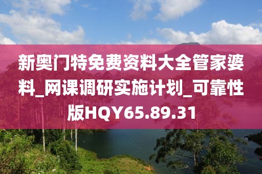 新奥门特免费资料大全管家婆料_网课调研实施计划_可靠性版HQY65.89.31