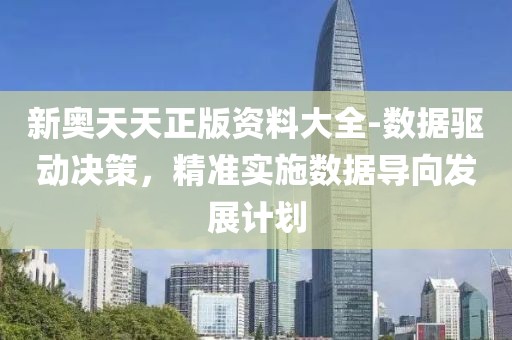 新奥天天正版资料大全-数据驱动决策，精准实施数据导向发展计划