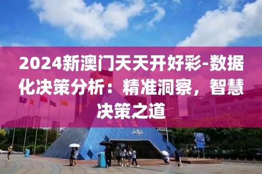 2024新澳门天天开好彩-数据化决策分析：精准洞察，智慧决策之道