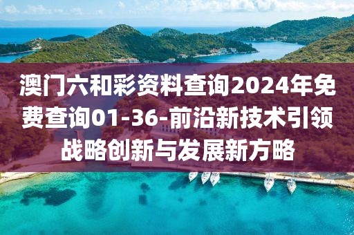 澳门六和彩资料查询2024年免费查询01-36-前沿新技术引领战略创新与发展新方略