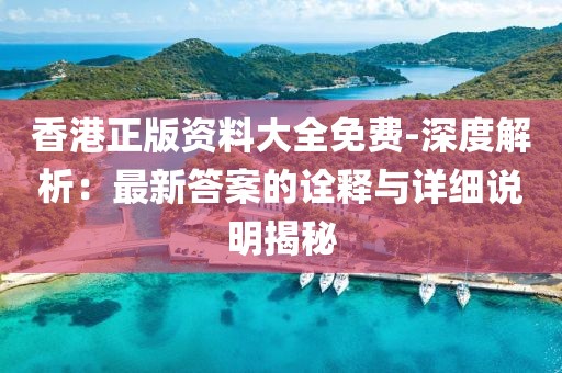 香港正版资料大全免费-深度解析：最新答案的诠释与详细说明揭秘