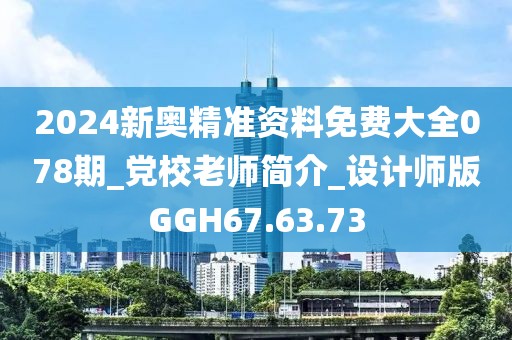2024新奥精准资料免费大全078期_党校老师简介_设计师版GGH67.63.73