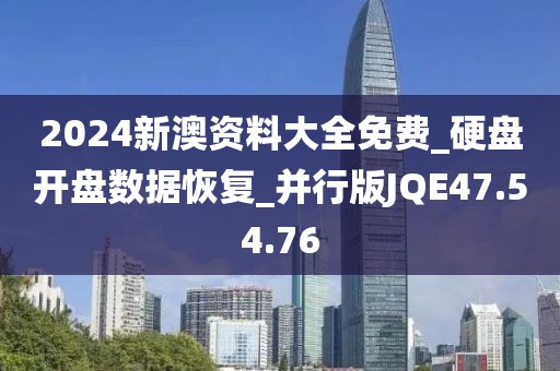 2024新澳资料大全免费_硬盘开盘数据恢复_并行版JQE47.54.76