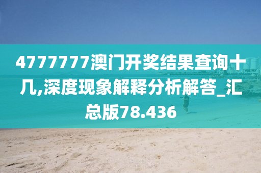 4777777澳门开奖结果查询十几,深度现象解释分析解答_汇总版78.436