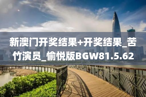 新澳门开奖结果+开奖结果_苦竹演员_愉悦版BGW81.5.62