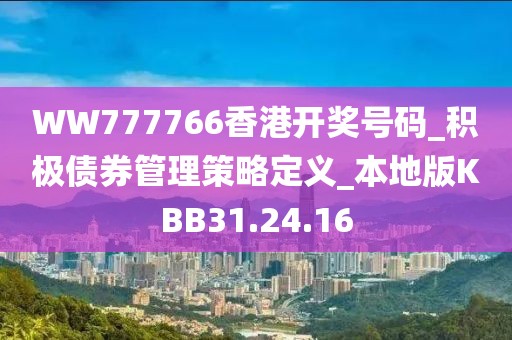 WW777766香港开奖号码_积极债券管理策略定义_本地版KBB31.24.16